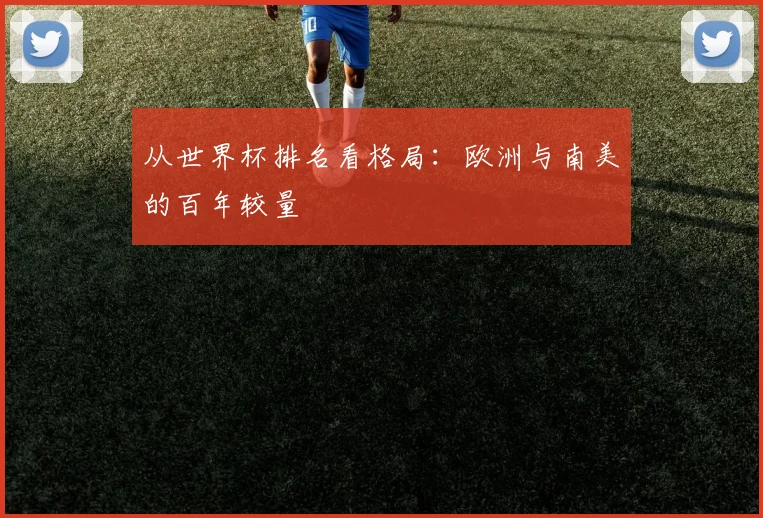 从世界杯排名看格局:欧洲与南美的百年较量