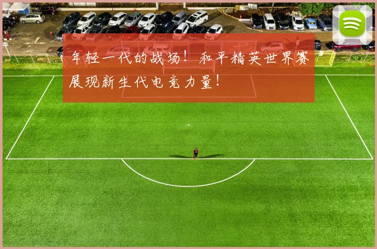年轻一代的战场！和平精英世界赛展现新生代电竞力量！