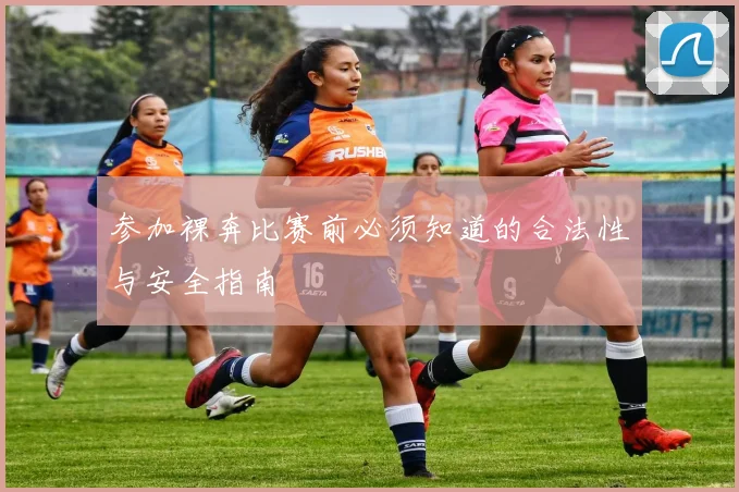 参加裸奔比赛前必须知道的合法性与安全指南