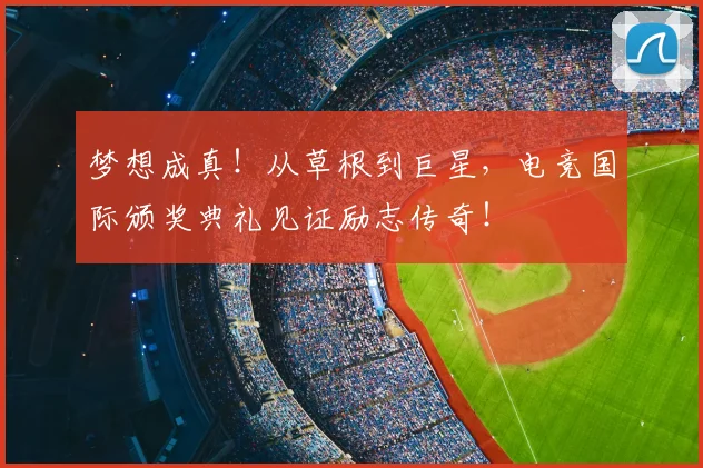 梦想成真！从草根到巨星，电竞国际颁奖典礼见证励志传奇！