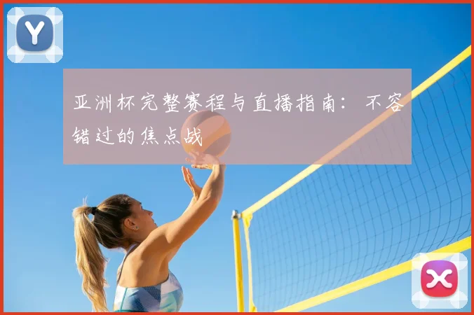 亚洲杯完整赛程与直播指南:不容错过的焦点战