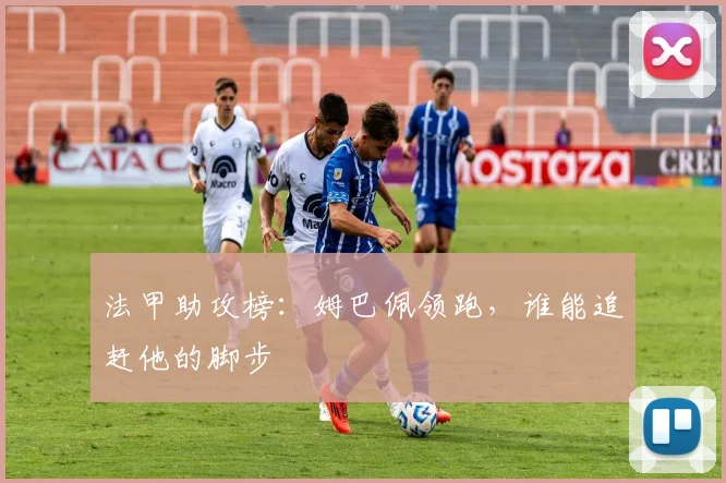 法甲助攻榜:姆巴佩领跑,谁能追赶他的脚步