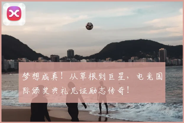 梦想成真!从草根到巨星,电竞国际颁奖典礼见证励志传奇!
