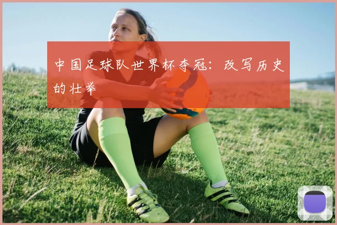 中国足球队世界杯夺冠:改写历史的壮举