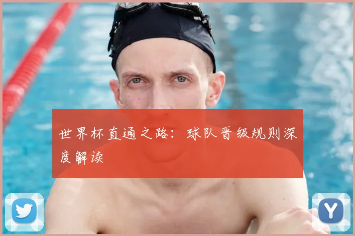 世界杯直通之路:球队晋级规则深度解读