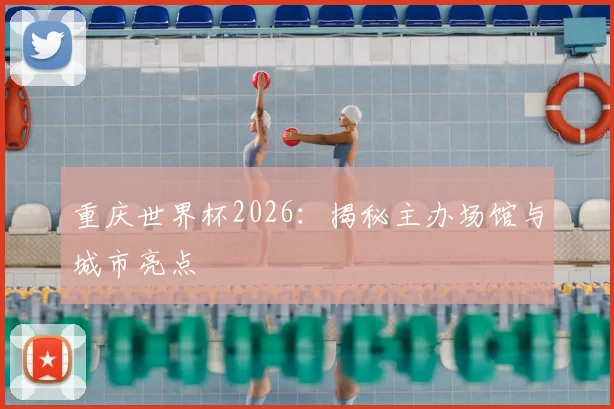 重庆世界杯2026：揭秘主办场馆与城市亮点