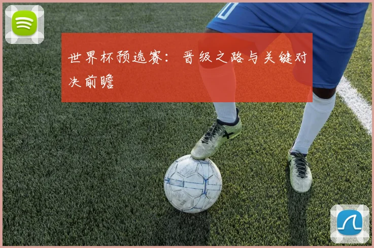 世界杯预选赛:晋级之路与关键对决前瞻