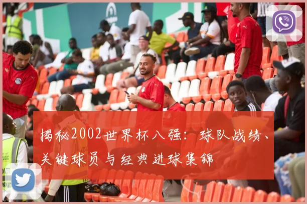 揭秘2002世界杯八强：球队战绩、关键球员与经典进球集锦