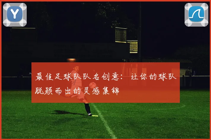 最佳足球队队名创意:让你的球队脱颖而出的灵感集锦