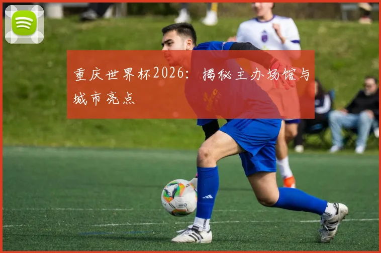 重庆世界杯2026:揭秘主办场馆与城市亮点