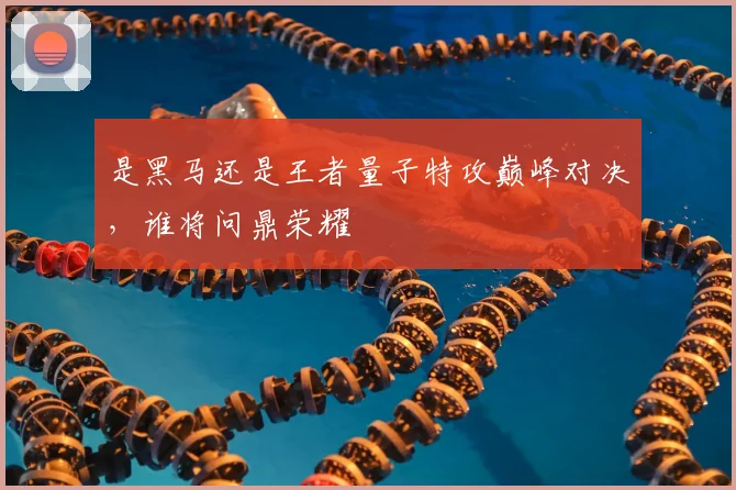 是黑马还是王者量子特攻巅峰对决,谁将问鼎荣耀