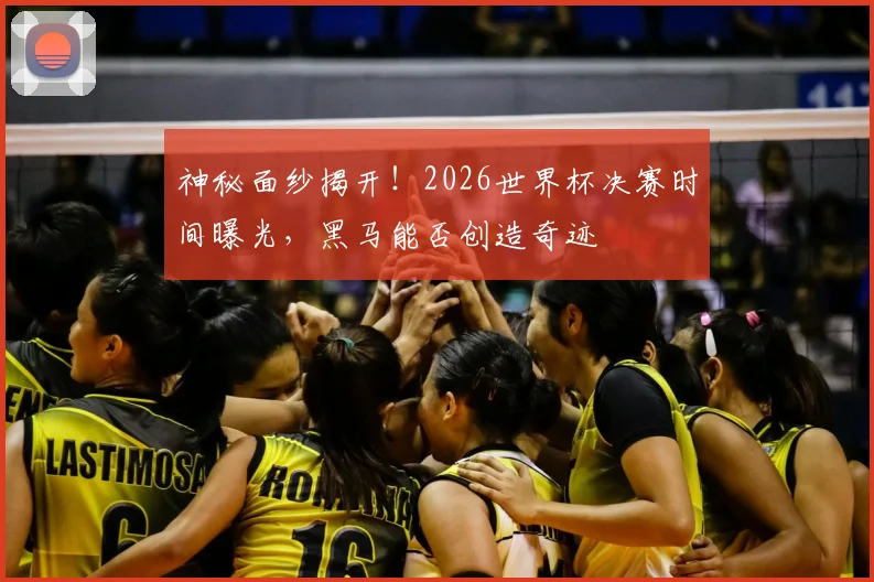 神秘面纱揭开!2026世界杯决赛时间曝光,黑马能否创造奇迹