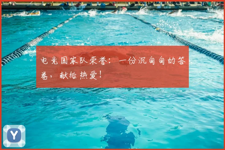 电竞国家队荣誉:一份沉甸甸的答卷,献给热爱!