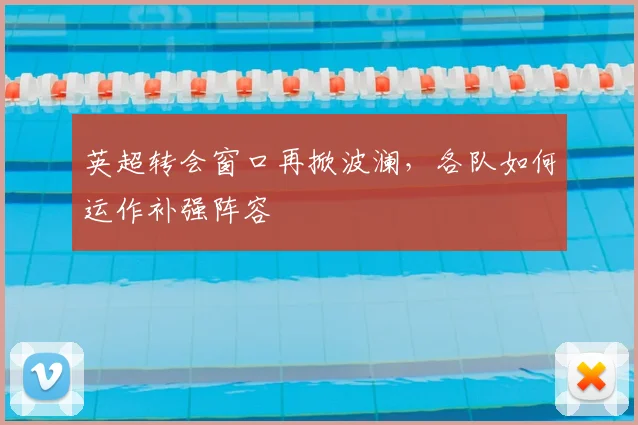 英超转会窗口再掀波澜,各队如何运作补强阵容
