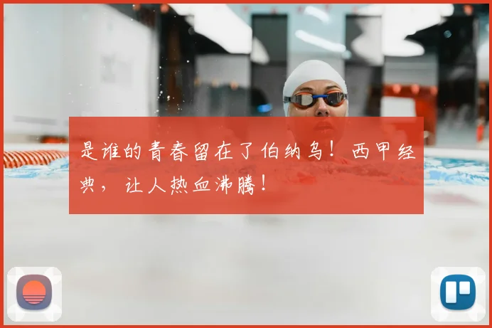 是谁的青春留在了伯纳乌!西甲经典,让人热血沸腾!