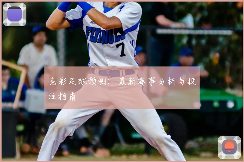 竞彩足球预测:最新赛事分析与投注指南