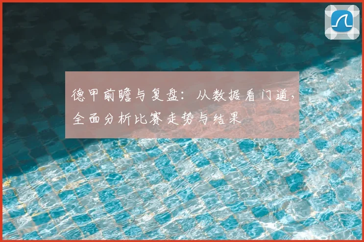 德甲前瞻与复盘：从数据看门道，全面分析比赛走势与结果