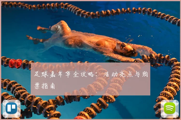 足球嘉年华全攻略:活动亮点与购票指南