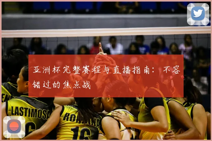 亚洲杯完整赛程与直播指南：不容错过的焦点战
