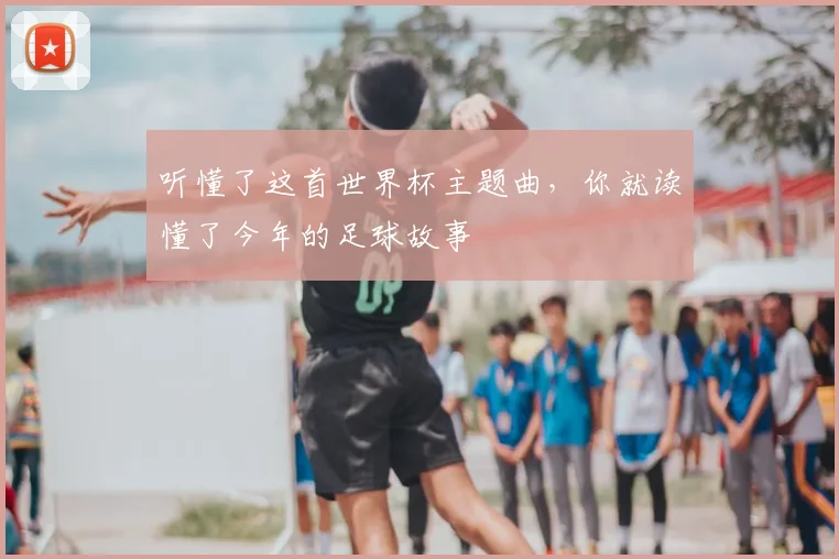 听懂了这首世界杯主题曲，你就读懂了今年的足球故事