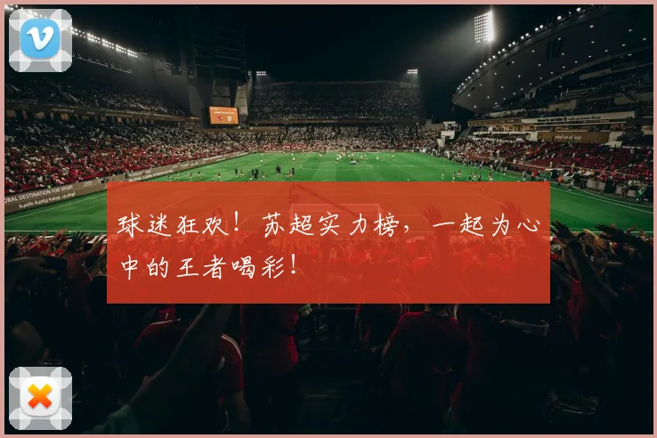 球迷狂欢!苏超实力榜,一起为心中的王者喝彩!
