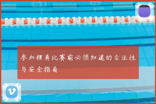 参加裸奔比赛前必须知道的合法性与安全指南